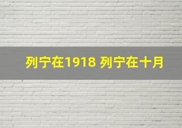 列宁在1918 列宁在十月